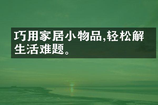 巧用家居小物品,轻松解决生活难题。