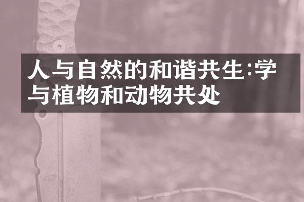 人与自然的和谐共生:学会与植物和动物共处