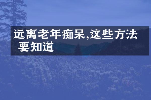 远离老年痴呆,这些方法你要知道