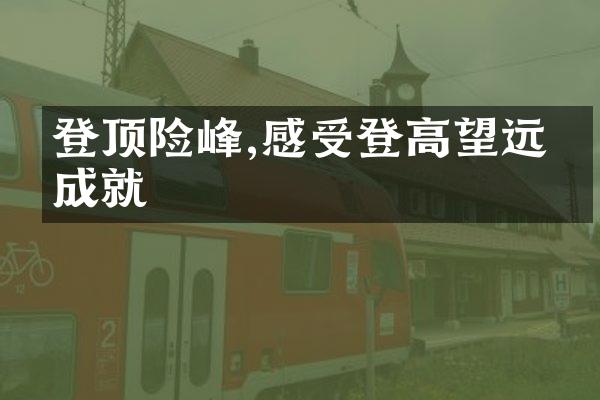 登顶险峰,感受登高望远的成就