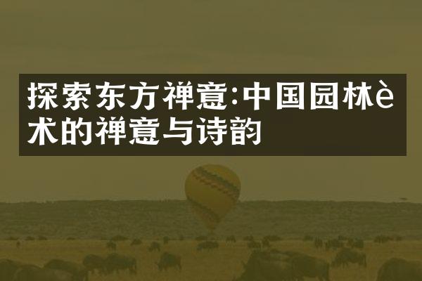 探索东方禅意:中国园林艺术的禅意与诗韵