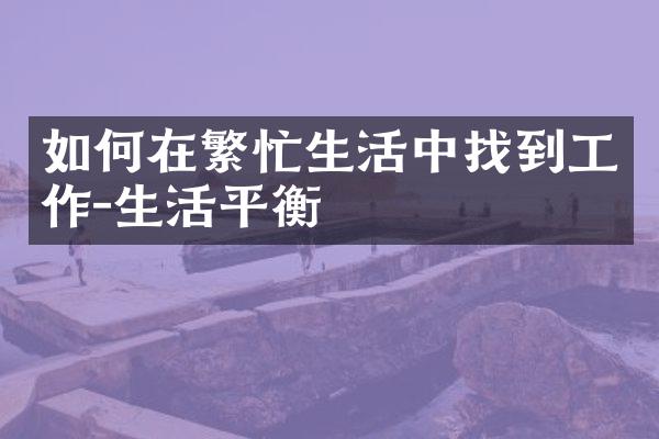 如何在繁忙生活中找到工作-生活平衡