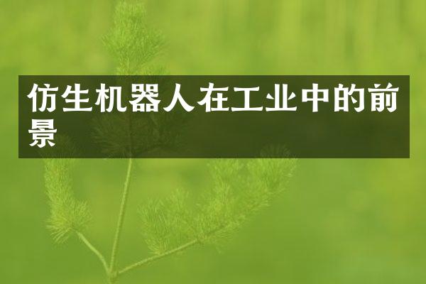 仿生机器人在工业中的前景
