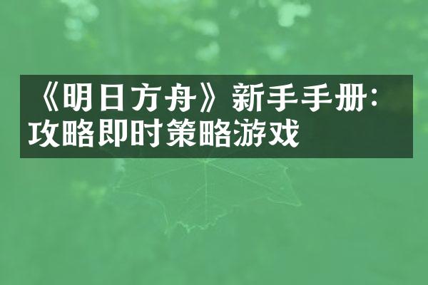 《明日方舟》新手手册：攻略即时策略游戏