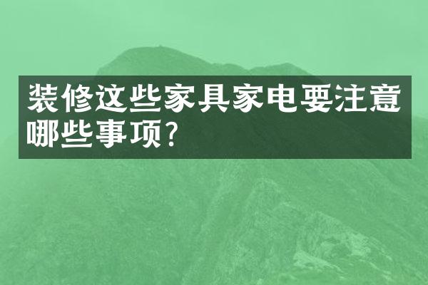 装修这些家具家电要注意哪些事项?