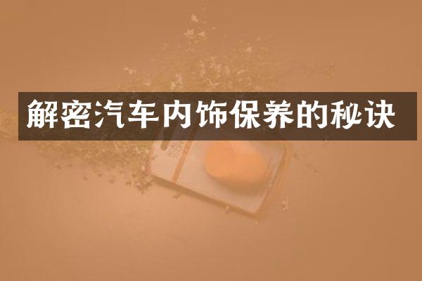 解密汽车内饰保养的秘诀