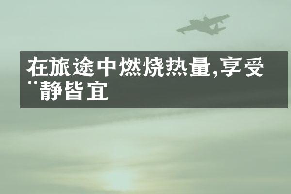 在旅途中燃烧热量,享受动静皆宜