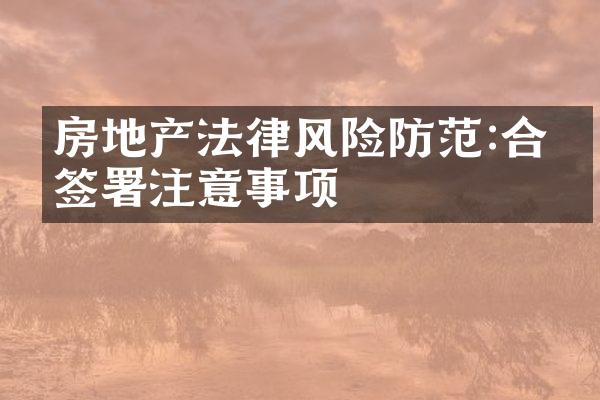 房地产法律风险防范:合同签署注意事项