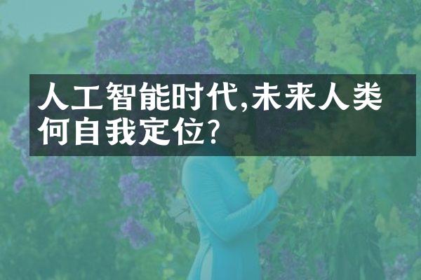 人工智能时代,未来人类如何自我定位?
