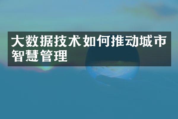 大数据技术如何推动城市智慧管理