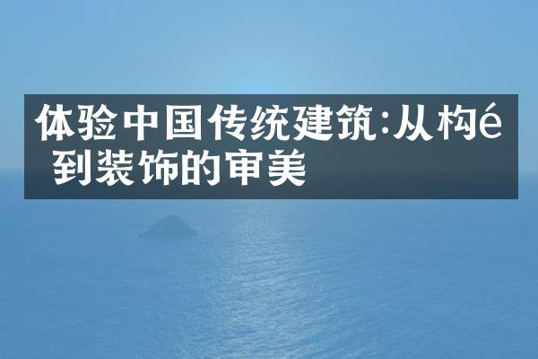 体验中国传统建筑:从构造到装饰的审美