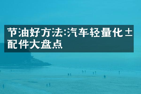 节油好方法:汽车轻量化汽配件大盘点