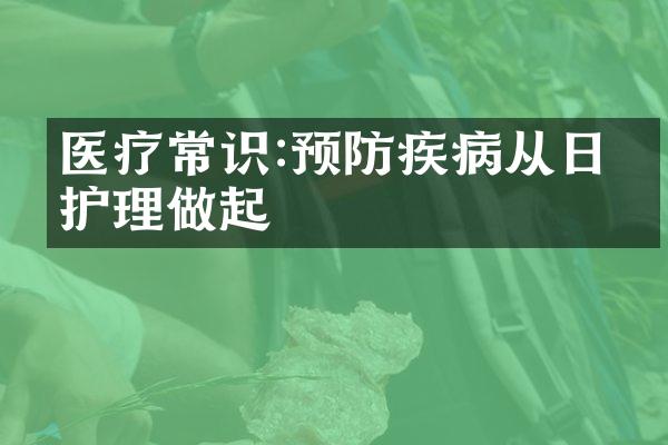 医疗常识:预防疾病从日常护理做起