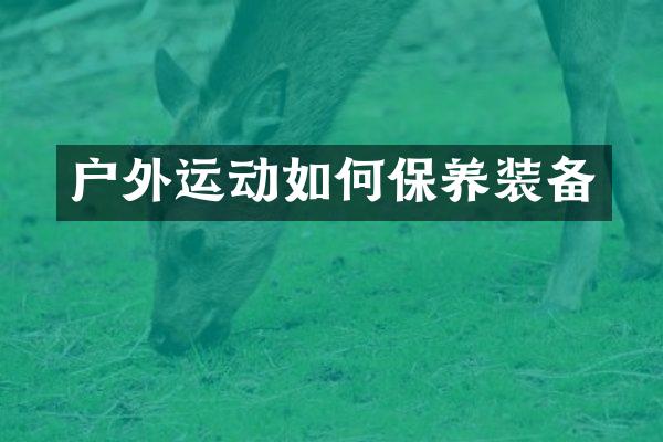 户外运动如何保养装备