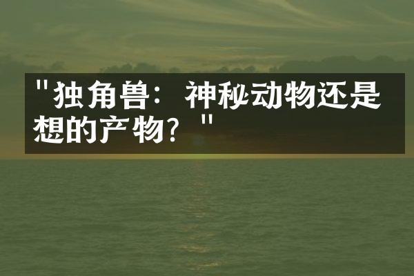 "独角兽：神秘动物还是幻想的产物？"