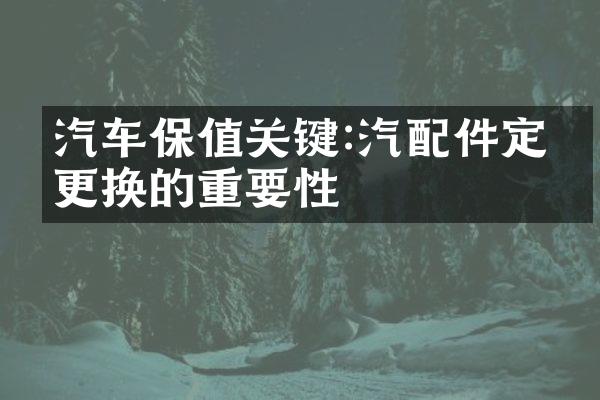 汽车保值关键:汽配件定期更换的重要性