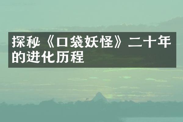探秘《口袋妖怪》二十年的进化历程