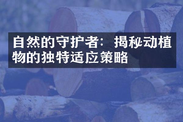 自然的守护者：揭秘动植物的独特适应策略