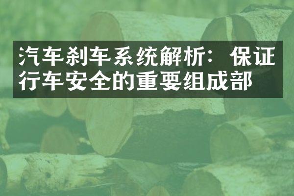 汽车刹车系统解析：保证行车安全的重要组成部分