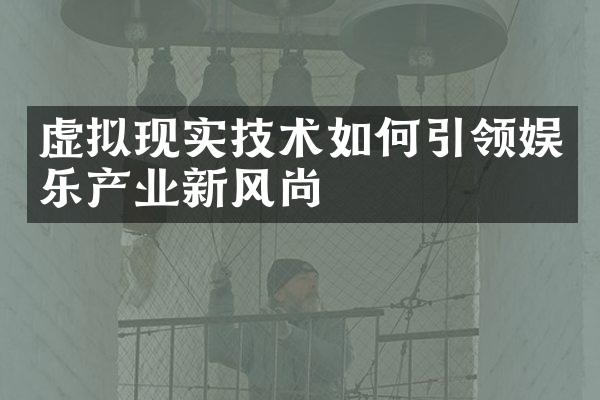 虚拟现实技术如何引领娱乐产业新风尚