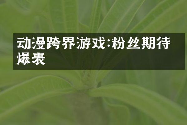 动漫跨界游戏:粉丝期待值爆表