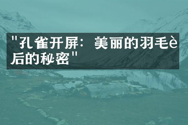 "孔雀开屏：美丽的羽毛背后的秘密"