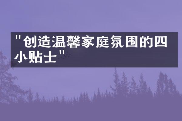 "创造温馨家庭氛围的四个小贴士"
