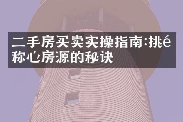 二手房买卖实操指南:挑选称心房源的秘诀
