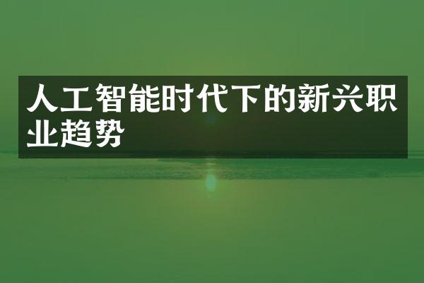 人工智能时代下的新兴职业趋势