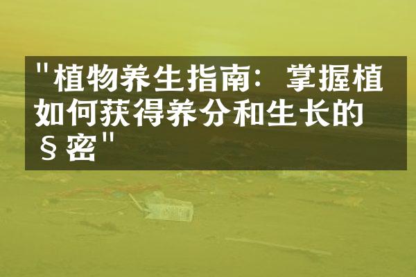 "植物养生指南：掌握植物如何获得养分和生长的秘密"