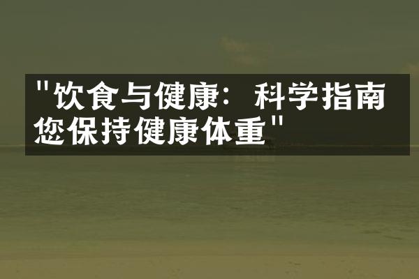 "饮食与健康：科学指南助您保持健康体重"