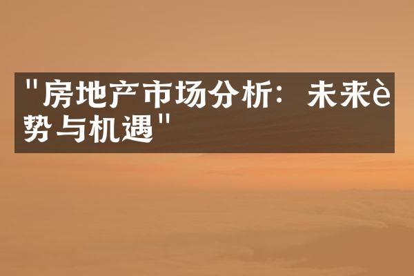 "房地产市场分析：未来趋势与机遇"