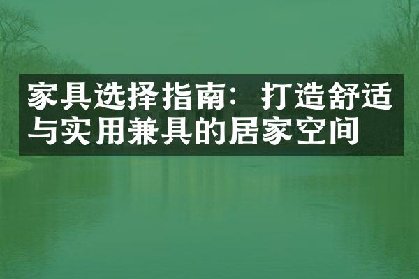 家具选择指南：打造舒适与实用兼具的居家空间
