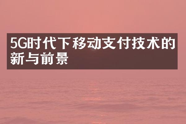 5G时代下移动支付技术的创新与前景