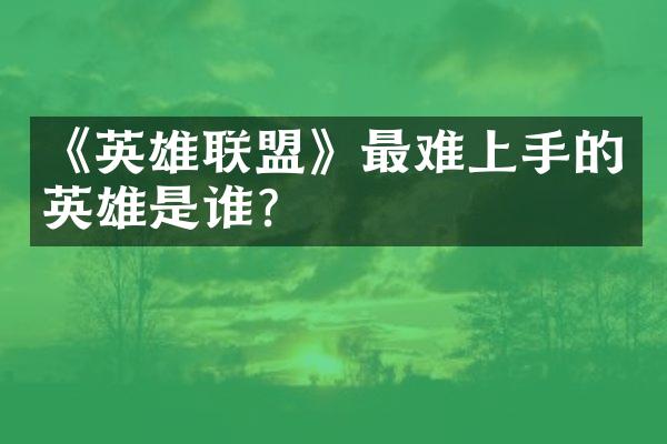 《英雄联盟》最难上手的英雄是谁?