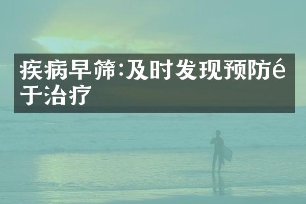 疾病早筛:及时发现预防重于治疗