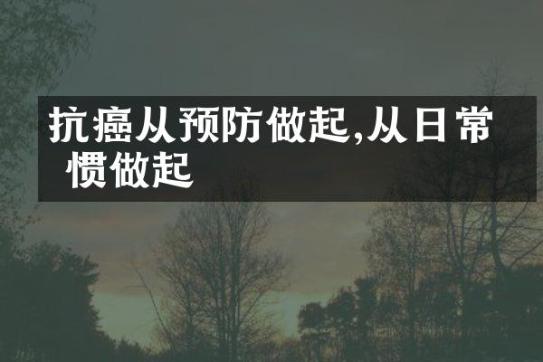 抗癌从预防做起,从日常习惯做起