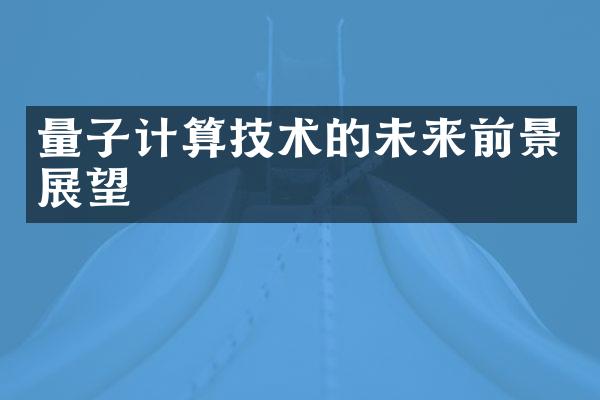 量子计算技术的未来前景展望