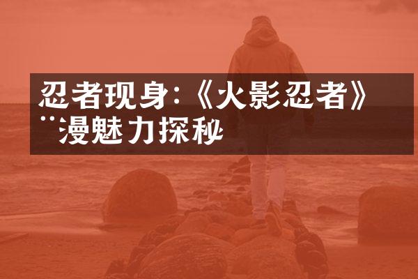 忍者现身:《火影忍者》动漫魅力探秘