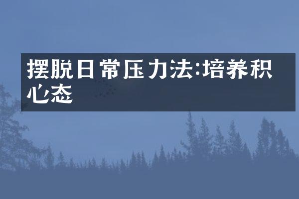 摆脱日常压力法:培养积极心态