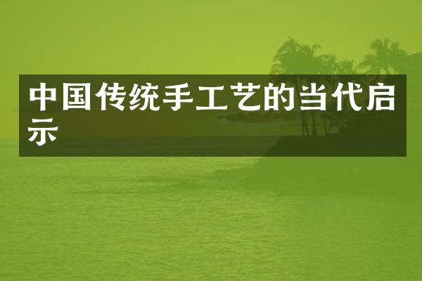 中国传统手工艺的当代启示