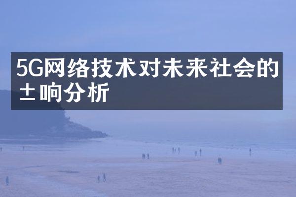 5G网络技术对未来社会的影响分析