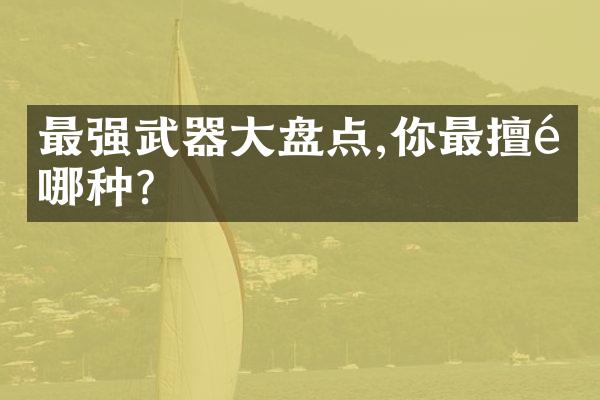 最强武器大盘点,你最擅长哪种?