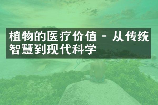 植物的医疗价值 - 从传统智慧到现代科学