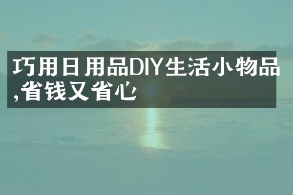 巧用日用品DIY生活小物品,省钱又省心