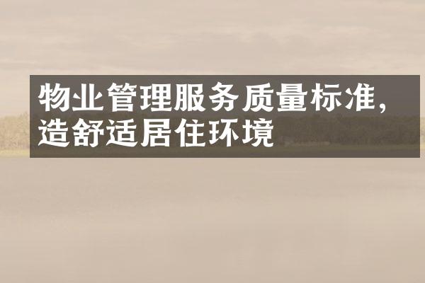 物业管理服务质量标准,打造舒适居住环境