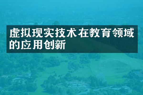 虚拟现实技术在教育领域的应用创新