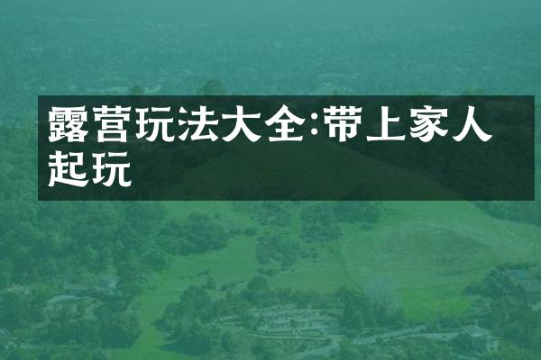 露营玩法大全:带上家人一起玩