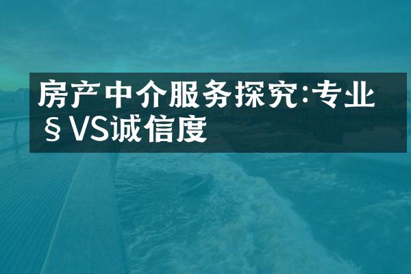 房产中介服务探究:专业性VS诚信度