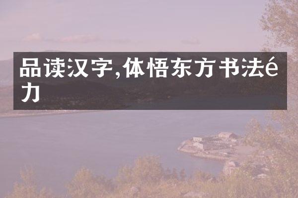 品读汉字,体悟东方书法魅力